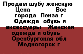 Продам шубу женскую  › Цена ­ 15 000 - Все города, Пенза г. Одежда, обувь и аксессуары » Женская одежда и обувь   . Оренбургская обл.,Медногорск г.